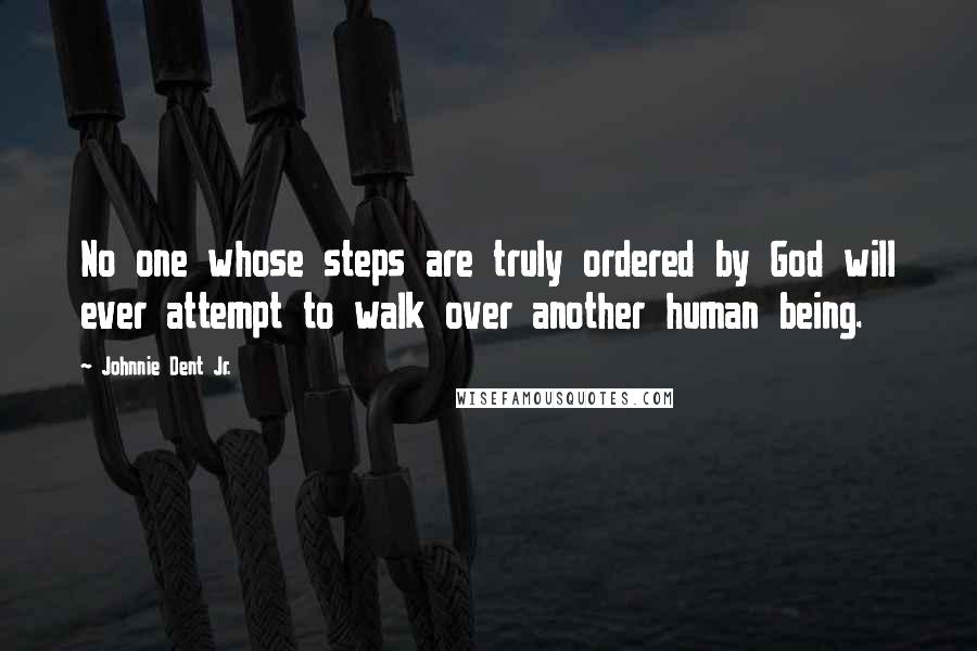 Johnnie Dent Jr. quotes: No one whose steps are truly ordered by God will ever attempt to walk over another human being.