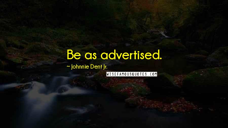 Johnnie Dent Jr. quotes: Be as advertised.