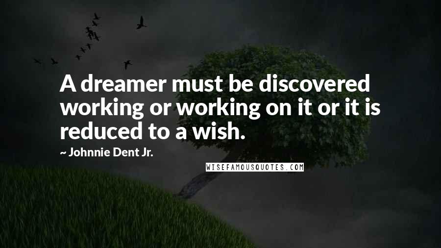 Johnnie Dent Jr. quotes: A dreamer must be discovered working or working on it or it is reduced to a wish.