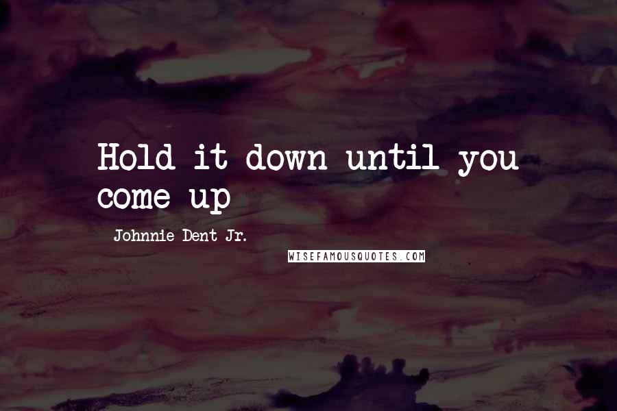 Johnnie Dent Jr. quotes: Hold it down until you come up