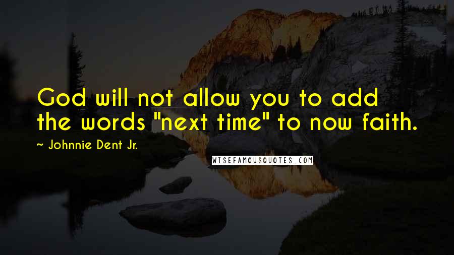 Johnnie Dent Jr. quotes: God will not allow you to add the words "next time" to now faith.