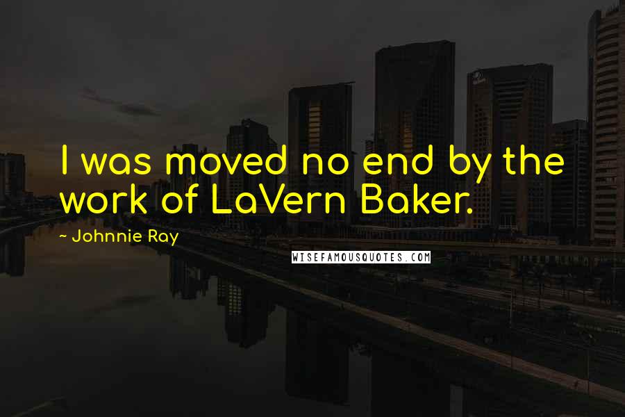 Johnnie Ray quotes: I was moved no end by the work of LaVern Baker.