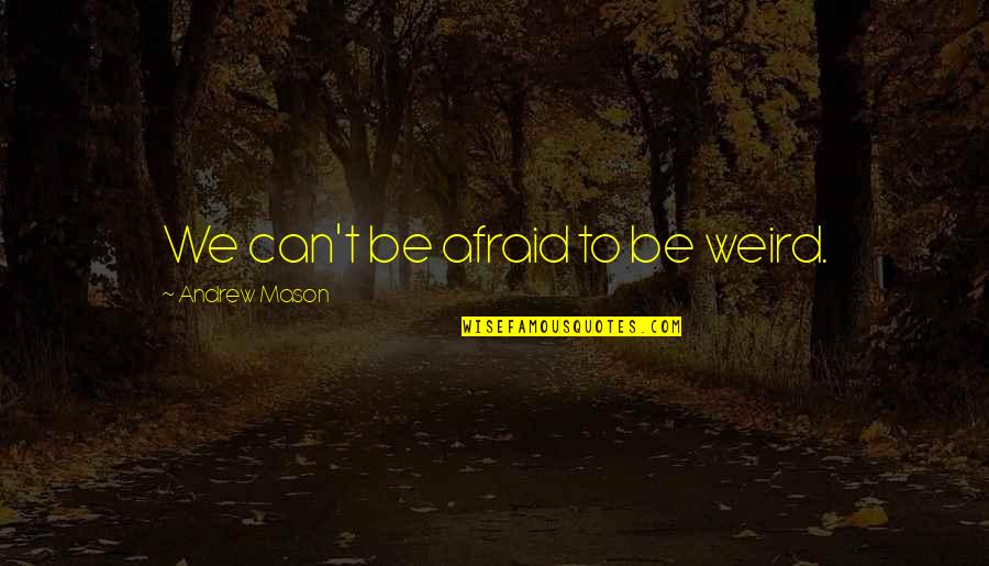 Johnny 5 Is Alive Quotes By Andrew Mason: We can't be afraid to be weird. Johnny 5 Is Alive Quotes By Andrew Mason: We can't be afraid to be weird.