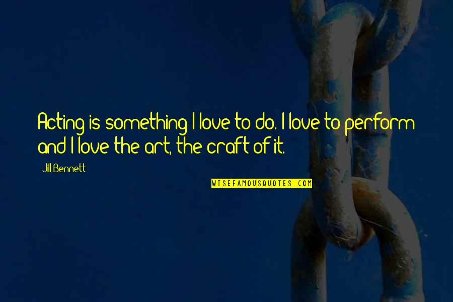 Johnny 5 Is Alive Quotes By Jill Bennett: Acting is something I love to do. I Johnny 5 Is Alive Quotes By Jill Bennett: Acting is something I love to do. I