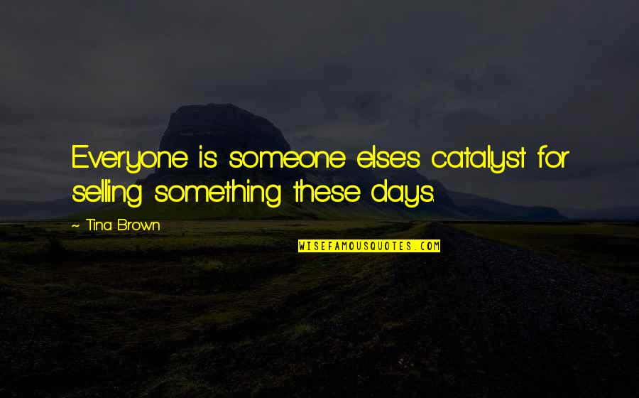 Johnny And Fanny Cradock Quotes By Tina Brown: Everyone is someone else's catalyst for selling something