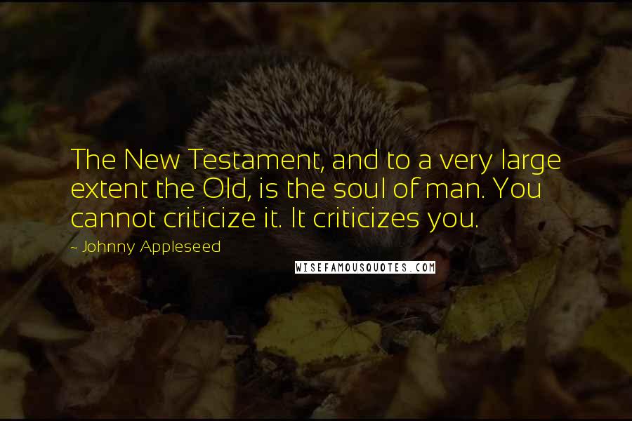 Johnny Appleseed quotes: The New Testament, and to a very large extent the Old, is the soul of man. You cannot criticize it. It criticizes you.