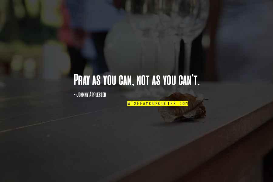 Johnny Appleseed Quotes By Johnny Appleseed: Pray as you can, not as you can't. Johnny Appleseed Quotes By Johnny Appleseed: Pray as you can, not as you can't.