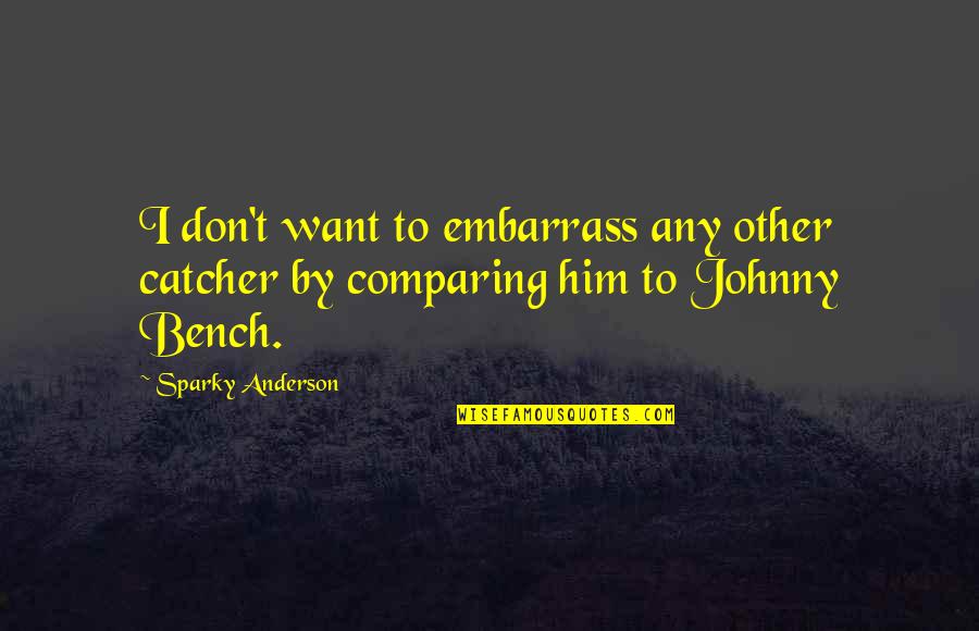Johnny Bench Quotes By Sparky Anderson: I don't want to embarrass any other catcher