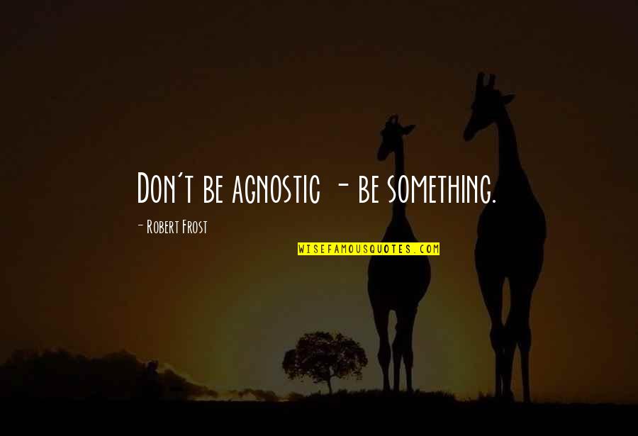 Johnny Cade Death Quote Quotes By Robert Frost: Don't be agnostic - be something. Johnny Cade Death Quote Quotes By Robert Frost: Don't be agnostic - be something.