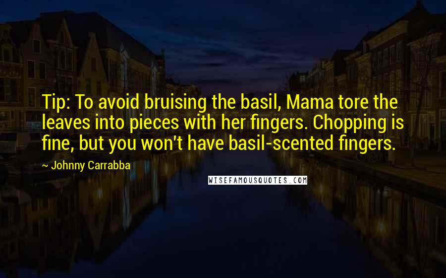 Johnny Carrabba quotes: Tip: To avoid bruising the basil, Mama tore the leaves into pieces with her fingers. Chopping is fine, but you won't have basil-scented fingers.