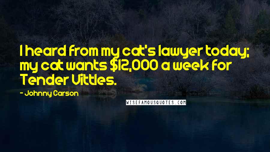 Johnny Carson quotes: I heard from my cat's lawyer today; my cat wants $12,000 a week for Tender Vittles.
