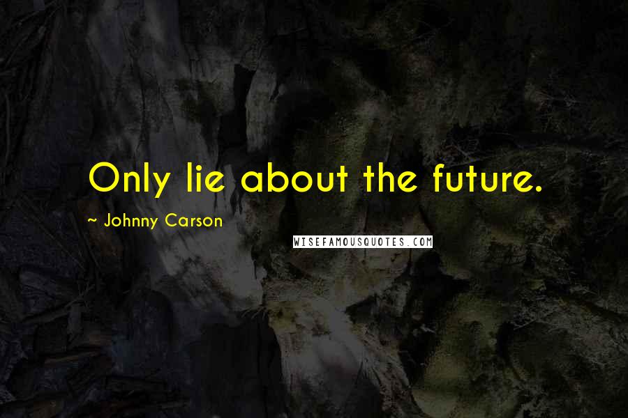 Johnny Carson quotes: Only lie about the future.