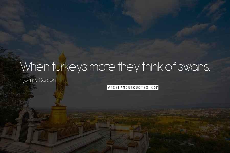 Johnny Carson quotes: When turkeys mate they think of swans.