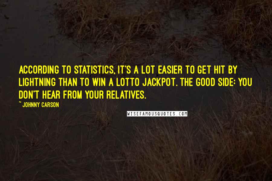 Johnny Carson quotes: According to statistics, it's a lot easier to get hit by lightning than to win a Lotto jackpot. The good side: you don't hear from your relatives.