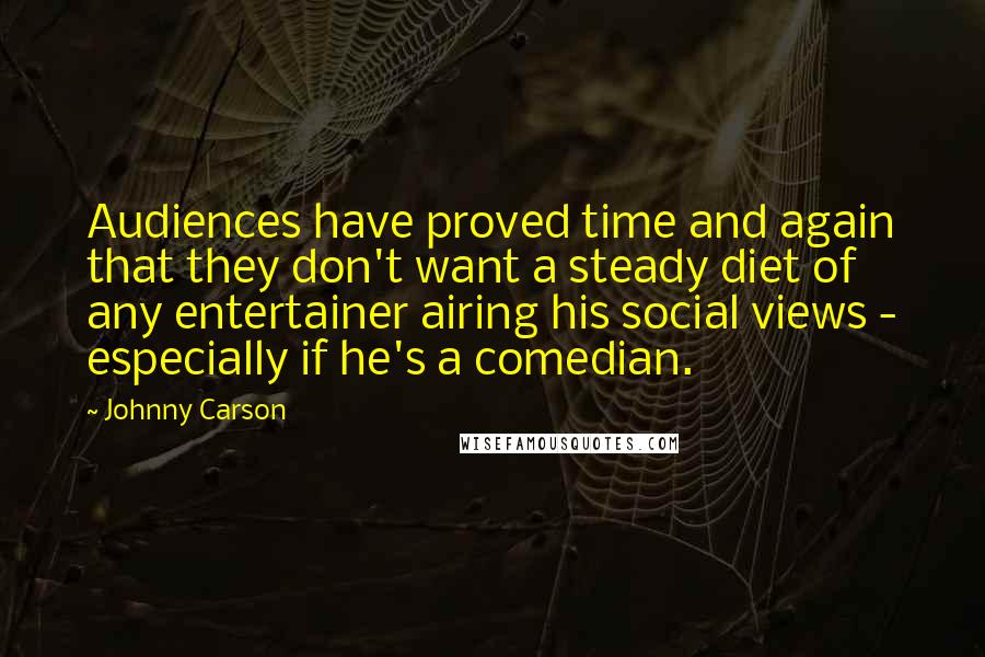 Johnny Carson quotes: Audiences have proved time and again that they don't want a steady diet of any entertainer airing his social views - especially if he's a comedian.