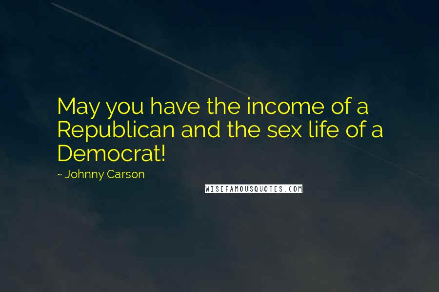 Johnny Carson quotes: May you have the income of a Republican and the sex life of a Democrat!
