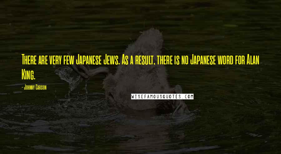 Johnny Carson quotes: There are very few Japanese Jews. As a result, there is no Japanese word for Alan King.