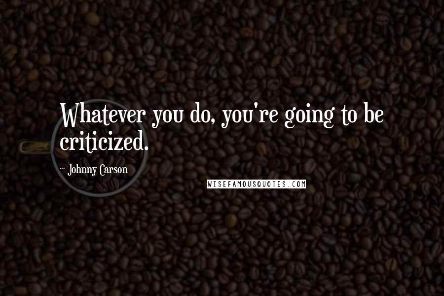 Johnny Carson quotes: Whatever you do, you're going to be criticized.