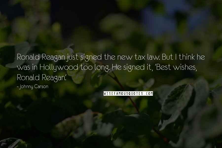 Johnny Carson quotes: Ronald Reagan just signed the new tax law. But I think he was in Hollywood too long. He signed it, 'Best wishes, Ronald Reagan.'