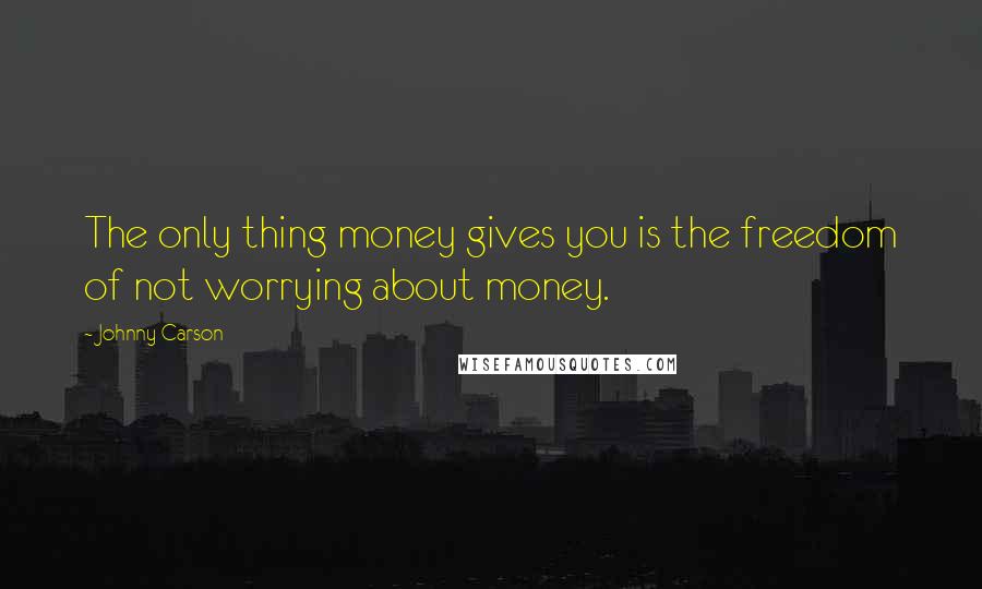 Johnny Carson quotes: The only thing money gives you is the freedom of not worrying about money.