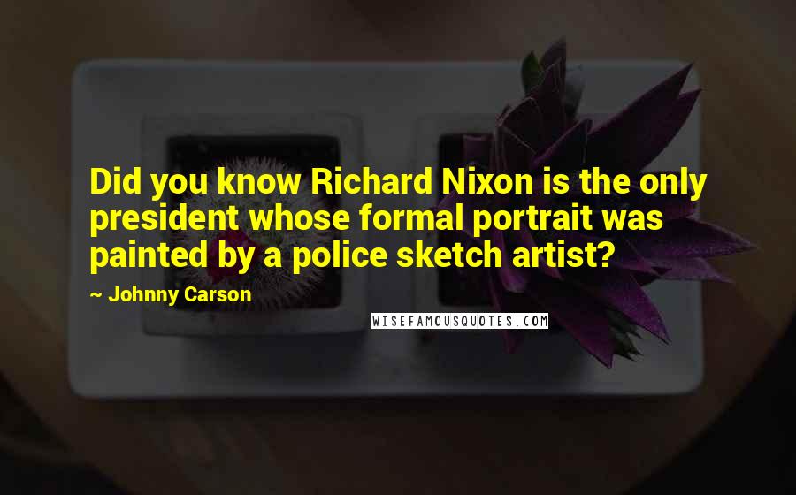 Johnny Carson quotes: Did you know Richard Nixon is the only president whose formal portrait was painted by a police sketch artist?
