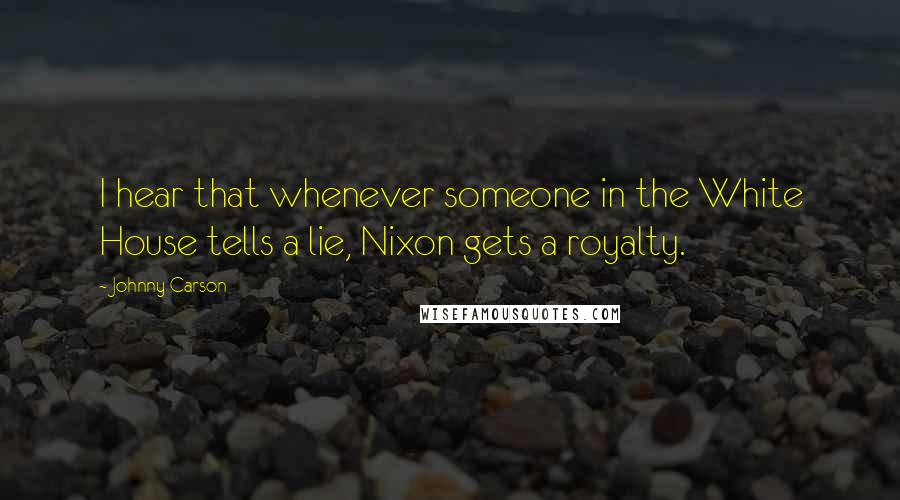 Johnny Carson quotes: I hear that whenever someone in the White House tells a lie, Nixon gets a royalty.
