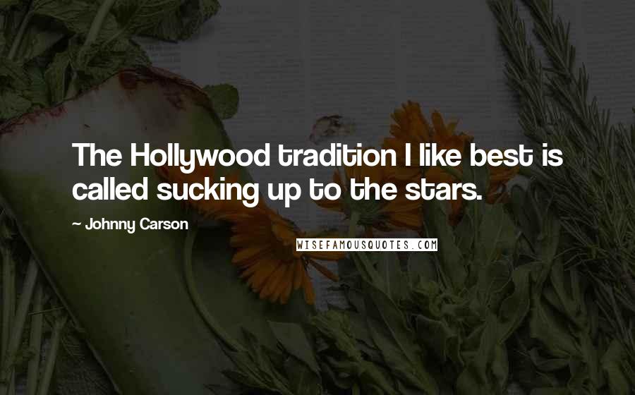 Johnny Carson quotes: The Hollywood tradition I like best is called sucking up to the stars.