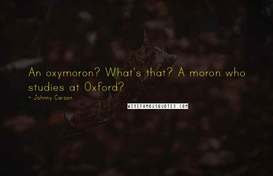 Johnny Carson quotes: An oxymoron? What's that? A moron who studies at Oxford?