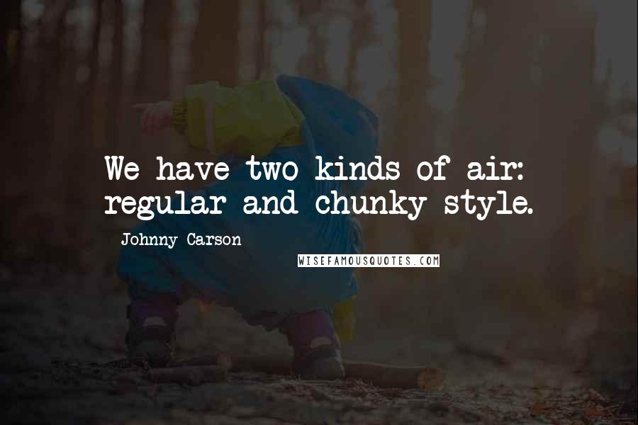 Johnny Carson quotes: We have two kinds of air: regular and chunky style.