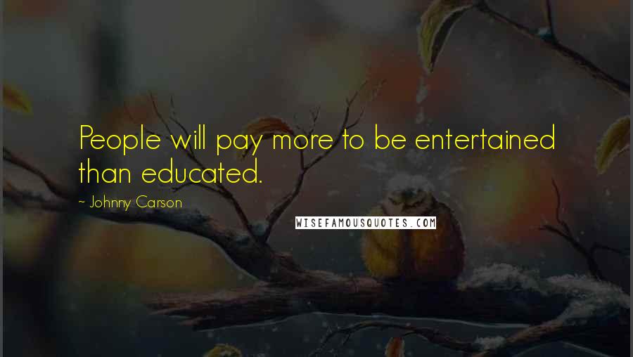 Johnny Carson quotes: People will pay more to be entertained than educated.
