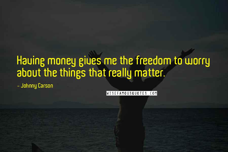 Johnny Carson quotes: Having money gives me the freedom to worry about the things that really matter.
