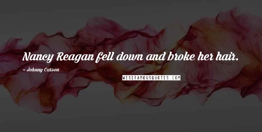 Johnny Carson quotes: Nancy Reagan fell down and broke her hair.
