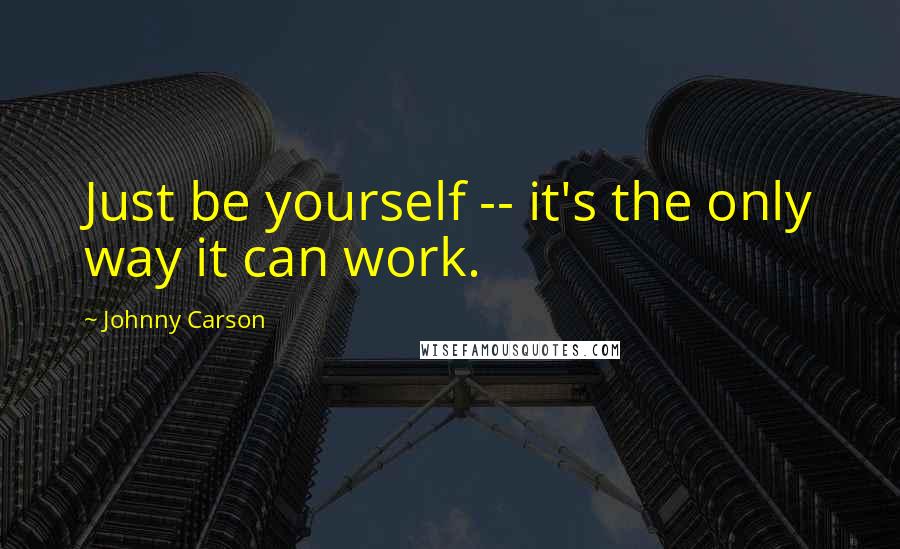 Johnny Carson quotes: Just be yourself -- it's the only way it can work.