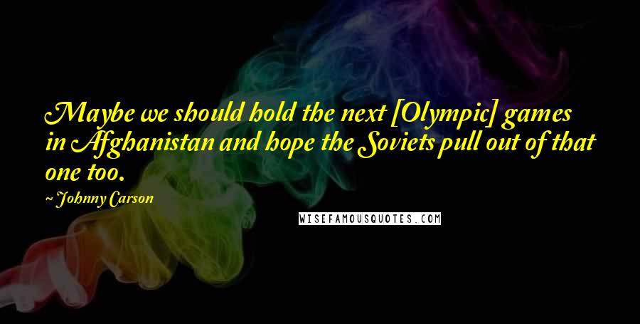 Johnny Carson quotes: Maybe we should hold the next [Olympic] games in Afghanistan and hope the Soviets pull out of that one too.