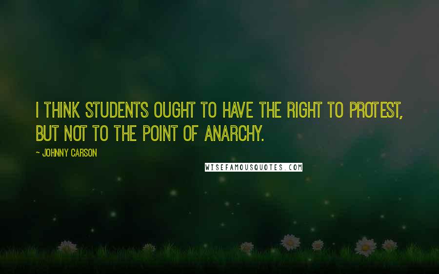 Johnny Carson quotes: I think students ought to have the right to protest, but not to the point of anarchy.
