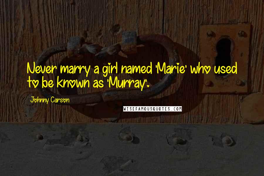 Johnny Carson quotes: Never marry a girl named 'Marie' who used to be known as 'Murray'.