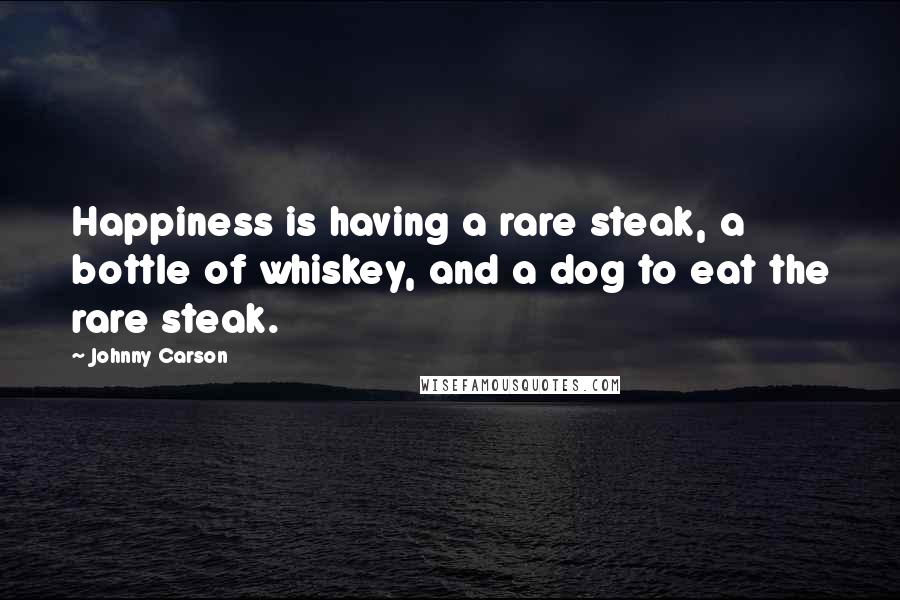 Johnny Carson quotes: Happiness is having a rare steak, a bottle of whiskey, and a dog to eat the rare steak.