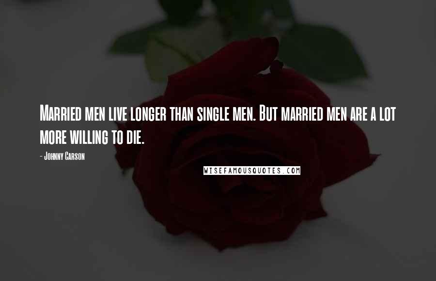 Johnny Carson quotes: Married men live longer than single men. But married men are a lot more willing to die.
