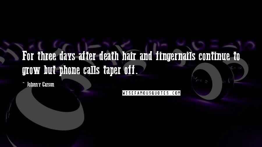 Johnny Carson quotes: For three days after death hair and fingernails continue to grow but phone calls taper off.