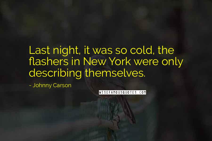 Johnny Carson quotes: Last night, it was so cold, the flashers in New York were only describing themselves.