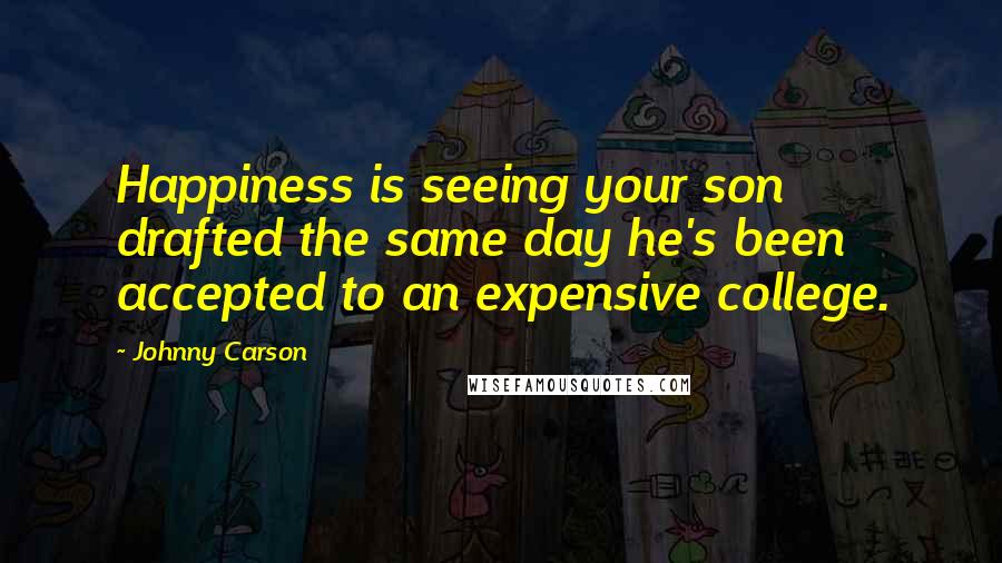 Johnny Carson quotes: Happiness is seeing your son drafted the same day he's been accepted to an expensive college.