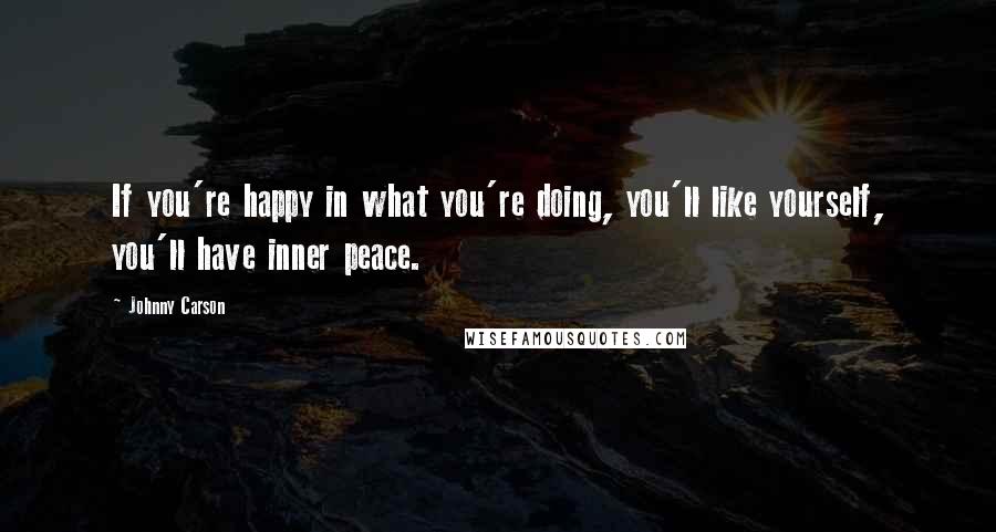 Johnny Carson quotes: If you're happy in what you're doing, you'll like yourself, you'll have inner peace.