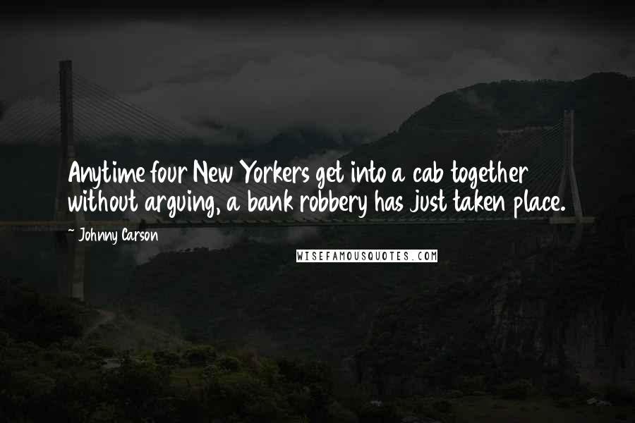 Johnny Carson quotes: Anytime four New Yorkers get into a cab together without arguing, a bank robbery has just taken place.