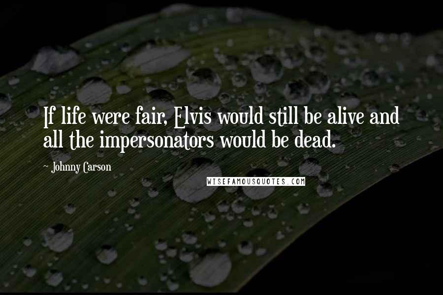 Johnny Carson quotes: If life were fair, Elvis would still be alive and all the impersonators would be dead.