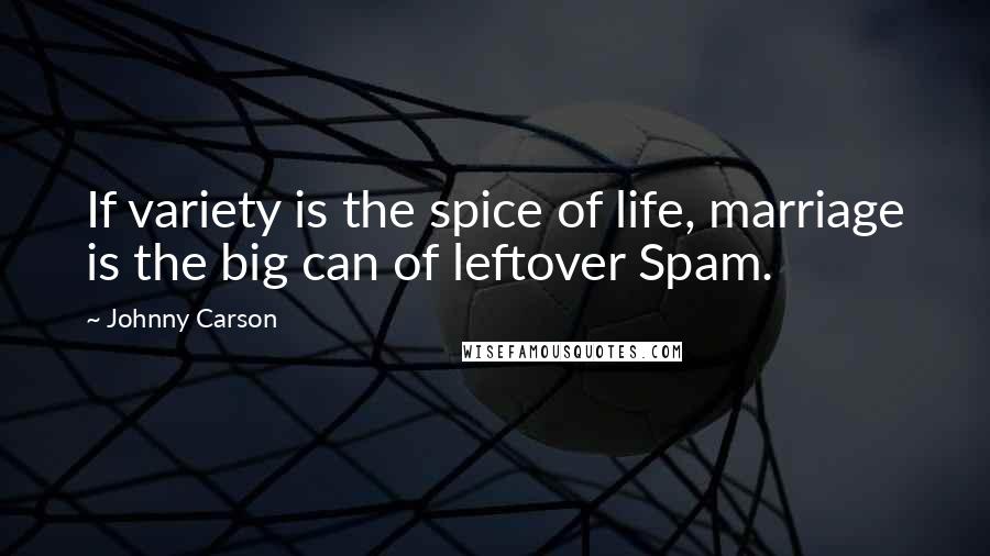 Johnny Carson quotes: If variety is the spice of life, marriage is the big can of leftover Spam.