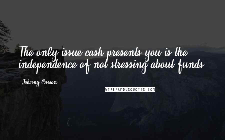 Johnny Carson quotes: The only issue cash presents you is the independence of not stressing about funds.