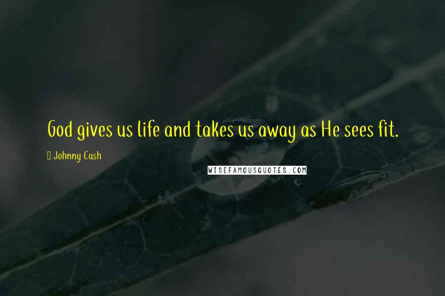 Johnny Cash quotes: God gives us life and takes us away as He sees fit.