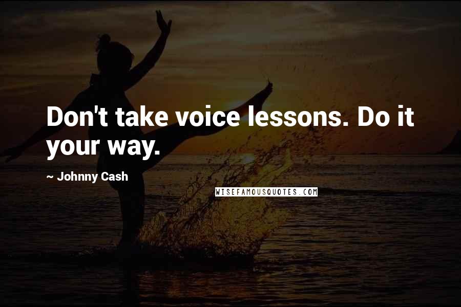 Johnny Cash quotes: Don't take voice lessons. Do it your way.