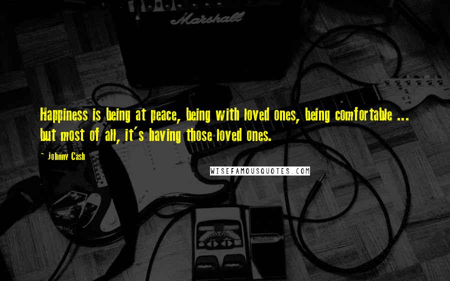 Johnny Cash quotes: Happiness is being at peace, being with loved ones, being comfortable ... but most of all, it's having those loved ones.