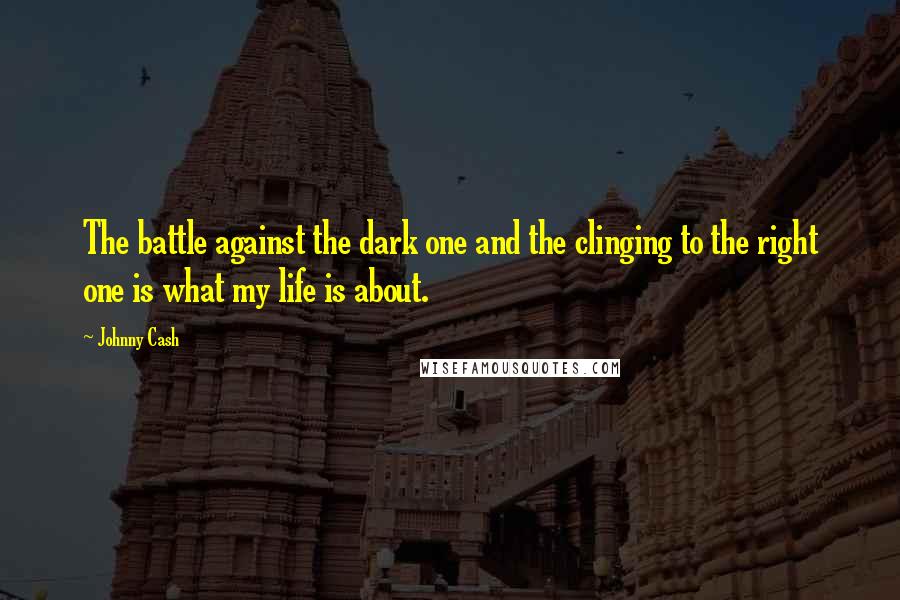 Johnny Cash quotes: The battle against the dark one and the clinging to the right one is what my life is about.